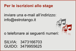 Per le iscrizioni allo stage inviare una e-mail all’indirizzo: info@estrotango.it  o telefonare ai seguenti numeri:  SILVIA:   3473166703 GUIDO:  3479955625